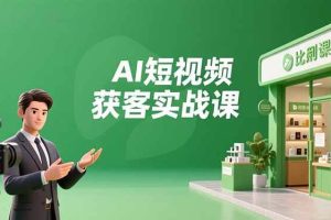 (16747期)AI短视频获客实战课,数字人创作、实体行业应用、精准引流,30天获取客源月入6万+