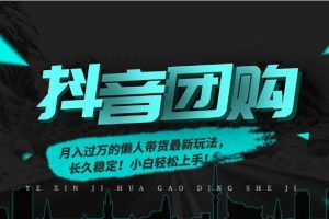 (16963期)月入过万的抖音团购,懒人带货最新玩法,长久稳定!小白轻松上手!