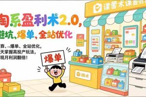 (17127期)淘系盈利术2.0,避坑、爆单、全站优化,三天掌握高投产玩法,实现月利润翻倍!
