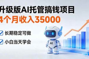 （17175期）4个月收入35000＋，升级版Ai托管搞钱项目，长期稳定可做 小白当天学会