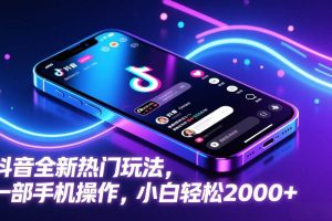 （17328期）抖音全新热门玩法，一部手机操作，小白轻松2000+