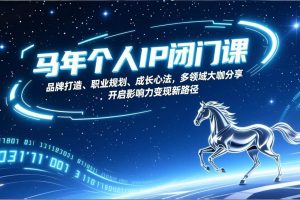 (17330期)马年个人IP闭门课,品牌打造、职业规划、成长心法,多领域大咖分享,开启影响力变现新路径