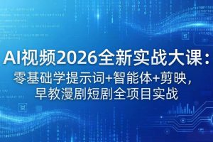 （18102期）AI视频2026全新实战大课：零基础学提示词+智能体+剪映，早教漫剧短剧全项目实战
