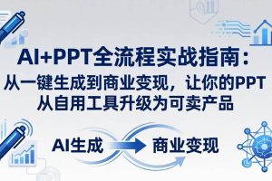 （18142期）AI+PPT全流程实战指南-更新4月21：从一键生成到商业变现，让你的PPT从自用工具升级为可卖产品
